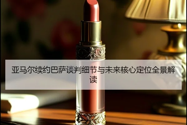 亚马尔续约巴萨谈判细节与未来核心定位全景解读
